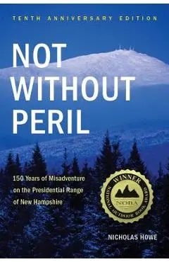 Not Without Peril: 150 Years of Misadventure on the Presidential Range of New Hampshire - Nicholas Howe