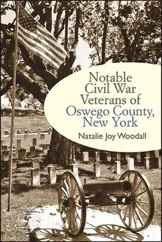 Notable Civil War Veterans of Oswego County, New York, Paperback/Natalie Joy Woodall