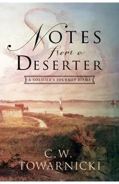 Notes from a Deserter: A Soldier's Journey Home - C. W. Towarnicki