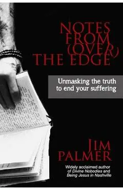Notes from (Over) the Edge: Unmasking the Truth to End Your Suffering - Jim Palmer