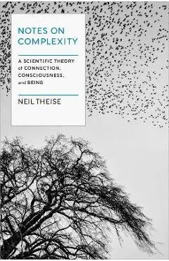 Notes on Complexity: A Scientific Theory of Connection, Consciousness, and Being - Neil Theise