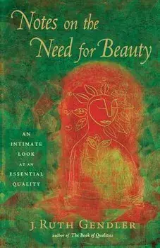 Notes on the Need for Beauty: An Intimate Look at an Essential Quality, Paperback/J. Ruth Gendler
