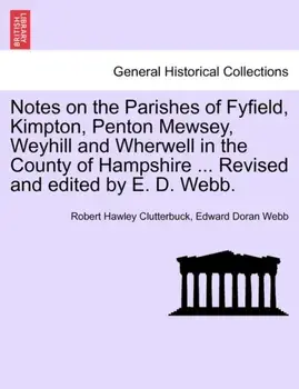 Notes on the Parishes of Fyfield, Kimpton, Penton Mewsey, Weyhill and Wherwell in the County of Hampshire ... Revised and Edited by E. D. Webb., Paperback/Edward Doran Webb