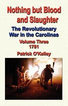 Nothing But Blood and Slaughter: The Revolutionary War in the Carolinas - Volume Three 1781, Paperback/Patrick O'Kelley