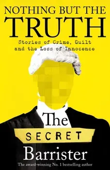 Nothing But The Truth. Stories of Crime, Guilt and the Loss of Innocence, Hardback/The Secret Barrister