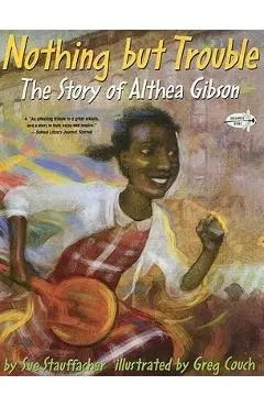 Nothing But Trouble: The Story of Althea Gibson - Sue Stauffacher