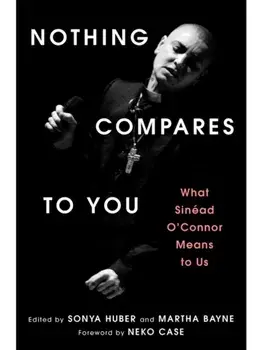 Nothing Compares to You. What Sinead O'Connor Means to Us, Hardback/Martha Bayne