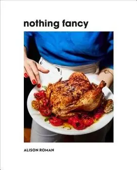 Nothing Fancy: Unfussy Food for Having People Over, Hardcover/Alison Roman