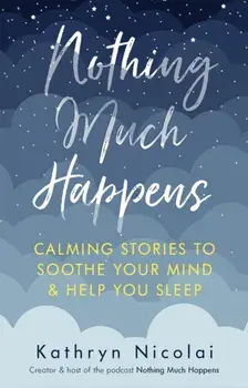 Nothing Much Happens. Calming stories to soothe your mind and help you sleep, Main, Paperback/Kathryn (author) Nicolai