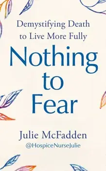 Nothing to Fear. Demystifying Death to Live More Fully, Paperback/Julie McFadden