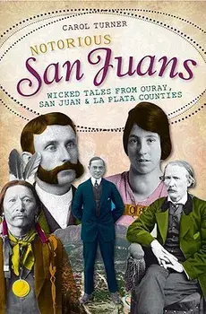 Notorious San Juans: Wicked Tales from Ouray, San Juan and La Plata Counties, Paperback/Carol Turner