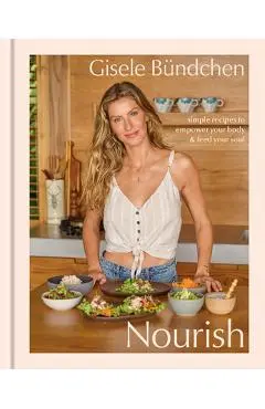 Nourish: Simple Recipes to Empower Your Body and Feed Your Soul: A Healthy Lifestyle Cookbook - Gisele Bündchen