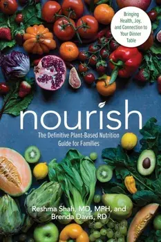 Nourish: The Definitive Plant-Based Nutrition Guide for Families--With Tips & Recipes for Bringing Health, Joy, & Connection to/Reshma Shah