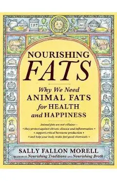 Nourishing Fats: Why We Need Animal Fats for Health and Happiness - Sally Fallon Morell