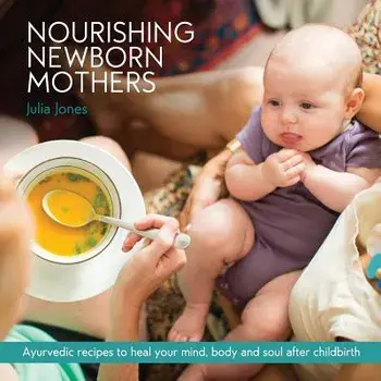 Nourishing Newborn Mothers: Ayurvedic Recipes to Heal Your Mind, Body and Soul After Childbirth, Paperback/Julia Jones