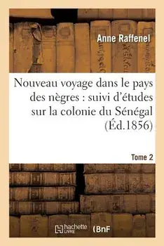 Nouveau Voyage Dans Le Pays Des Negres, Etudes Sur La Colonie Du Senegal, Documents Tome 2, Paperback/Anne Raffenel