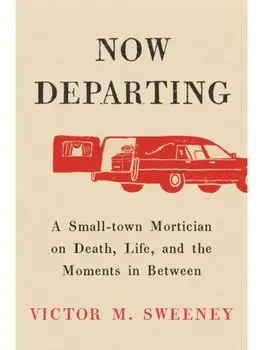 Now Departing. A Small-Town Mortician on Death, Life, and the Moments in Between, Hardback/Victor M Sweeney