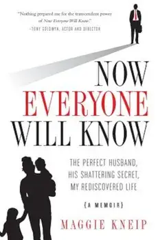 Now Everyone Will Know: The Perfect Husband, His Shattering Secret, My Rediscovered Life, Paperback/Maggie Kneip