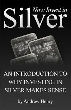Now Invest in Silver: An Introduction to Why Investing in Silver Makes Sense, Paperback/Andrew Henry