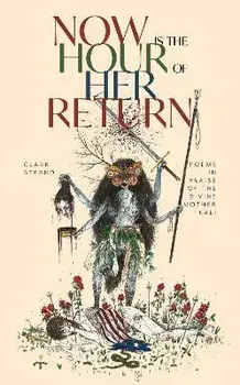 Now Is the Hour of Her Return: Poems in Praise of the Divine Mother Kali, Paperback/Clark Strand