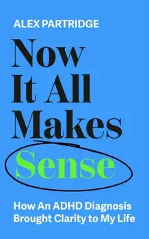 Now It All Makes Sense. How An ADHD Diagnosis Brought Clarity To My Life, Paperback/Alex Partridge