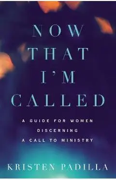 Now That I'm Called: A Guide for Women Discerning a Call to Ministry - Kristen Padilla