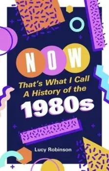 Now That's What I Call a History of the 1980s. Pop Culture and Politics in the Decade That Shaped Modern Britain, Paperback/Lucy Robinson