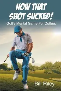 Now That Shot Sucked!: Golf's Mental Game For Duffers, Paperback/Bill Riley