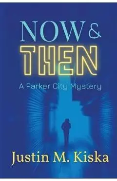 Now & Then: A Parker City Mystery - Justin Kiska