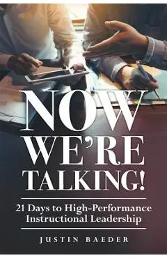 Now We're Talking: 21 Days to High-Performance Instructional Leadership (Making Time for Classroom Observation and Teacher Evaluation) - Justin Baeder