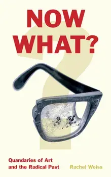 Now What?. Quandaries of Art and the Radical Past, Hardback/Rachel Weiss