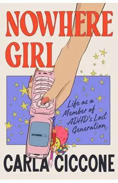 Nowhere Girl: Life as a Member of Adhd's Lost Generation - Carla Ciccone