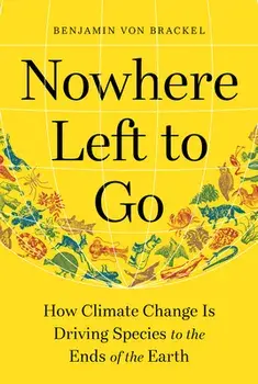 Nowhere Left to Go. How Climate Change Is Driving Species to the Ends of the Earth, Hardback/Benjamin von Brackel
