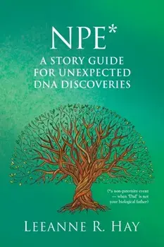 NPE* A story guide for unexpected DNA discoveries: (*a non-paternity event - when 'Dad' is not your biological father)/Leeanne R. Hay