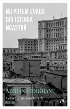Nu putem evada din istoria noastra. Cea mai frumoasa poveste. Volumul II. Editia a II-a/Adrian Cioroianu