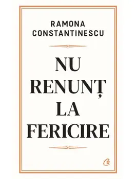 Nu renunt la fericire/Ramona Constantinescu