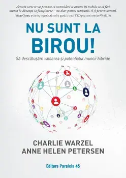 Nu sunt la birou! Sa descatusam valoarea si potentialul muncii hibride/Charlie Warzel, Anne Helen Petersen