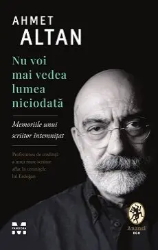 Nu voi mai vedea lumea niciodată. Memoriile unui scriitor întemnițat - Ahmet Altan