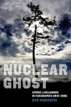 Nuclear Ghost. Atomic Livelihoods in Fukushima's Gray Zone, Paperback/Ryo Morimoto