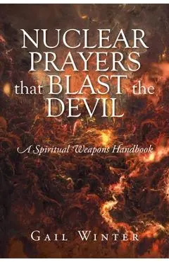 Nuclear Prayers That Blast The Devil: A Spiritual Weapons Handbook - Gail Winter
