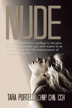 Nude: Saying a Beautiful Goodbye to Who You Thought You Were and Stepping into Who You Are, Paperback/Tara Portelli Chnp Chn Cch