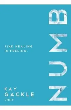 Numb: Find Healing in Feeling - Kay Gackle