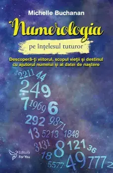 Numerologia pe intelesul tuturor. Descopera-ti viitorul, scopul vietii si destinul cu ajutorul numelui si al datei de nastere/Michelle Buchanan