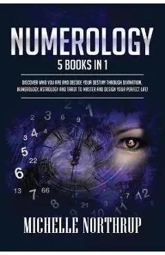 Numerology: 5 Books in 1: Discover Who You Are and Decode Your Destiny through Divination, Numerology, Astrology and Tarot to Mast - Michelle Northrup