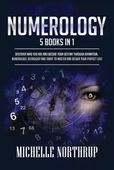 Numerology: 5 Books in 1: Discover Who You Are and Decode Your Destiny through Divination, Numerology, Astrology and Tarot to Mast/Michelle Northrup