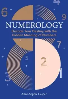 Numerology. A Guide to Decoding Your Destiny with the Hidden Meaning of Numbers, Hardback/Anne-Sophie Casper