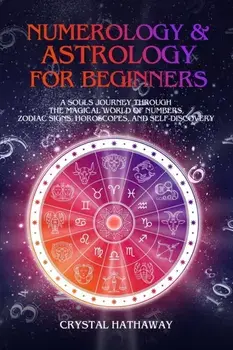Numerology and Astrology for Beginners: A Soul's Journey through the Magical World of Numbers, Zodiac Signs, Horoscopes and Self-discovery, Paperback/Crystal Hathaway