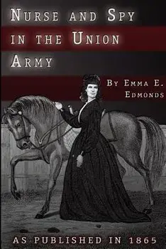 Nurse and Spy in the Union Army: The Adventures and Experiences of a Woman in Hospitals, Camps, and Battlefields/S. Emma E. Edmonds