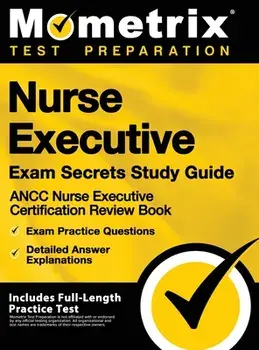 Nurse Executive Exam Secrets Study Guide - Ancc Nurse Executive Certification Review Book, Exam Practice Questions, Detailed Answer Explanations: [inc, Hardcover/Mometrix Test Preparation