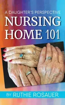 Nursing Home 101: A Daughter's Perspective, Paperback/Ruthie Rosauer